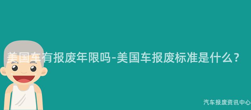 美国车有报废年限吗-美国车报废标准是什么？
