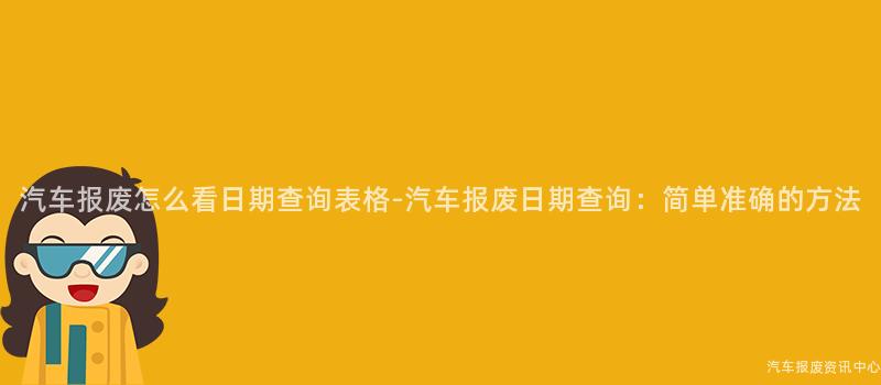 汽车报废怎么看日期查询表格-汽车报废日期查询：简单准确的方法