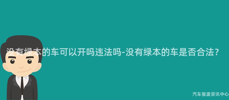 没有绿本的车可以开吗违法吗-没有绿本的车是否合法？