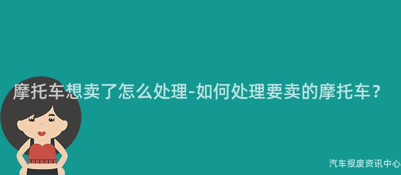 摩托车想卖了怎么处理-如何处理要卖的摩托车？