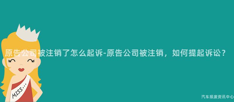 原告公司被注销了怎么起诉-原告公司被注销，如何提起诉讼？