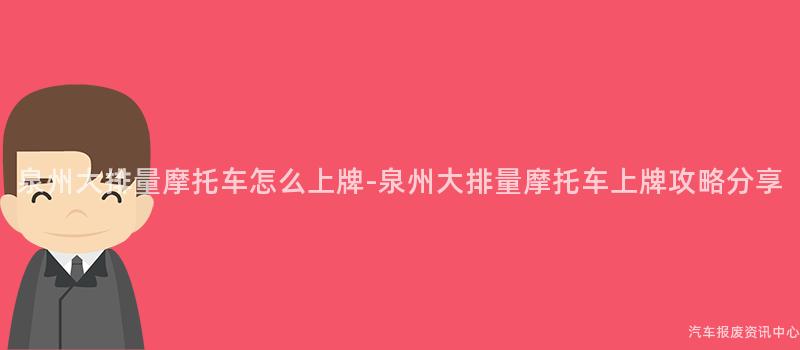 泉州大排量摩托车怎么上牌-泉州大排量摩托车上牌攻略分享