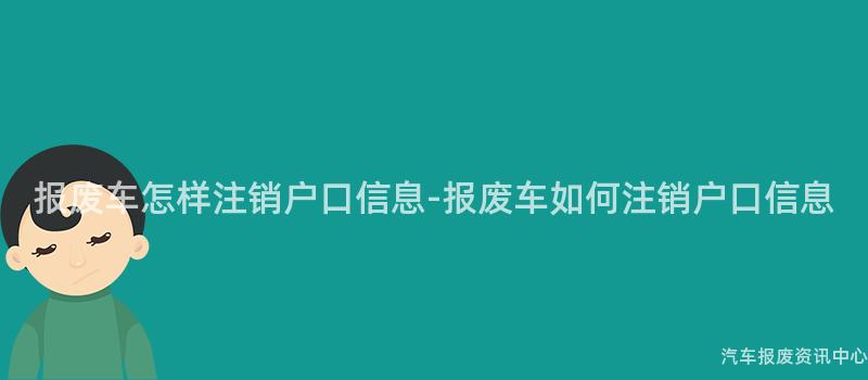 报废车怎样注销户口信息-报废车如何注销户口信息