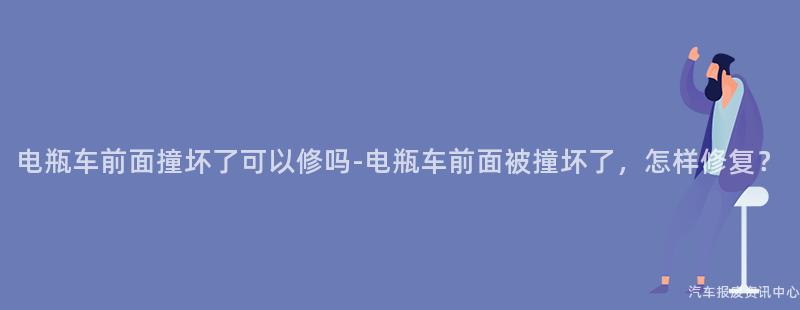 电瓶车前面撞坏了可以修吗-电瓶车前面被撞坏了，怎样修复？