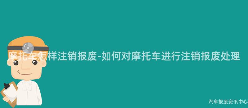 摩托车怎样注销报废-如何对摩托车进行注销报废处理