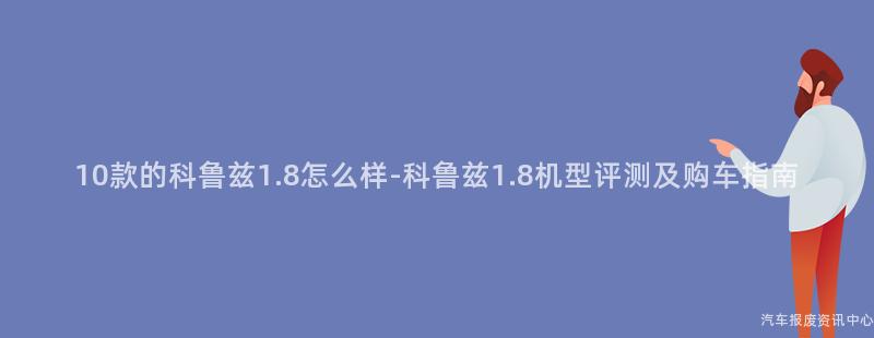 10款的科鲁兹1.8怎么样-科鲁兹1.8机型评测及购车指南