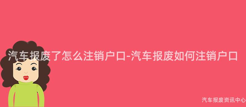 汽车报废了怎么注销户口-汽车报废如何注销户口