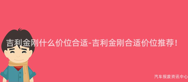 吉利金刚什么价位合适-吉利金刚合适价位推荐！