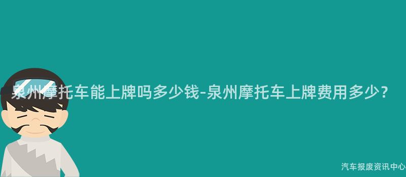 泉州摩托车能上牌吗多少钱-泉州摩托车上牌费用多少？