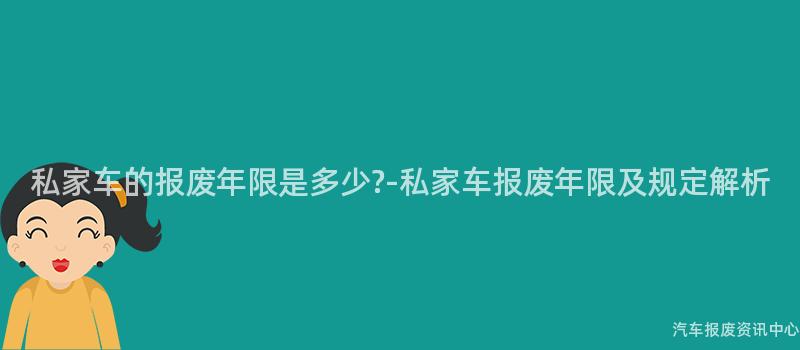 私家车的报废年限是多少?-私家车报废年限及规定解析