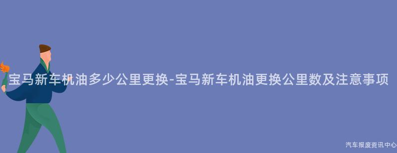 宝马新车机油多少公里更换-宝马新车机油更换公里数及注意事项