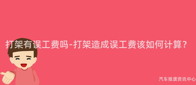 打架有误工费吗-打架造成误工费该如何计算？