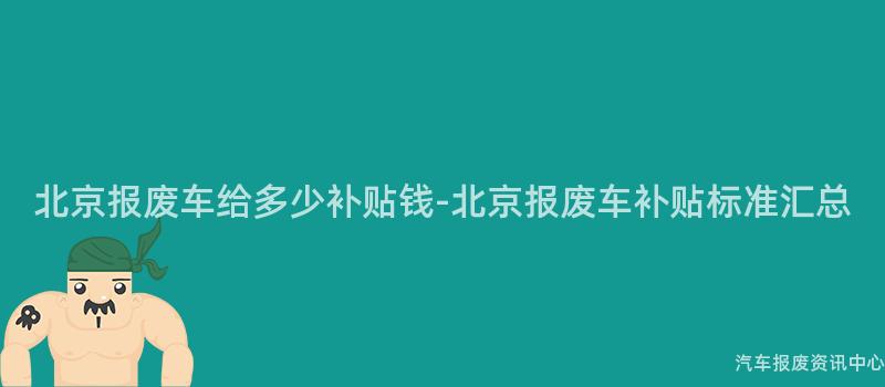 北京报废车给多少补贴钱-北京报废车补贴标准汇总