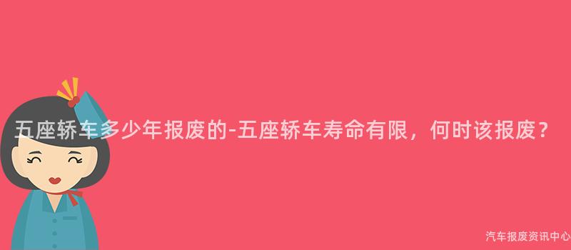 五座轿车多少年报废的-五座轿车寿命有限，何时该报废？