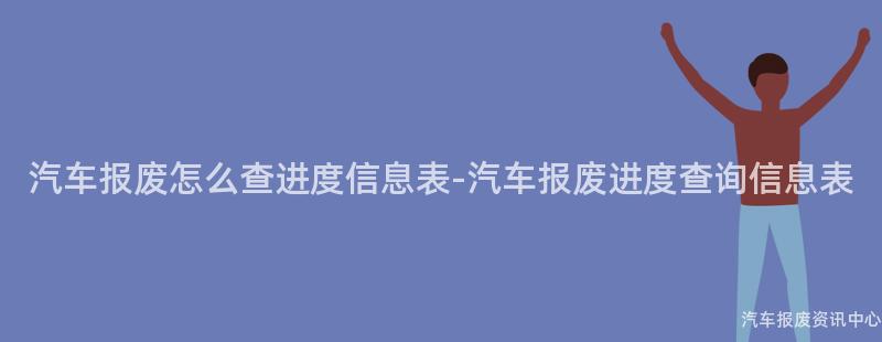 汽车报废怎么查进度信息表-汽车报废进度查询信息表