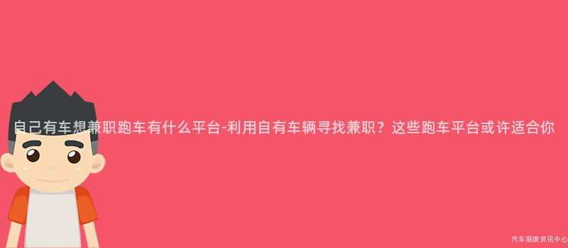 自己有车想兼职跑车有什么平台-利用自有车辆寻找兼职？这些跑车平台或许适合你