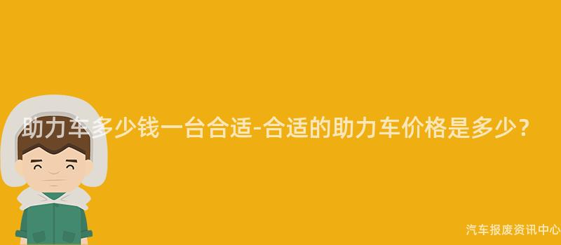 助力车多少钱一台合适-合适的助力车价格是多少？