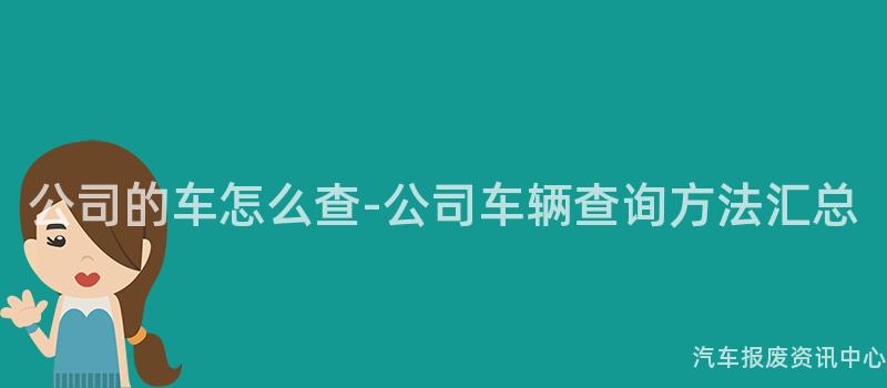 公司的车怎么查-公司车辆查询方法汇总