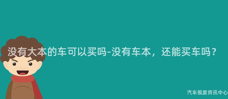 没有大本的车可以买吗-没有车本，还能买车吗？