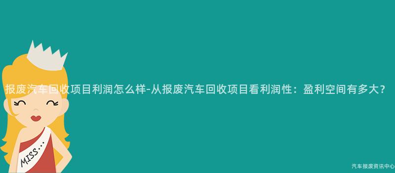 报废汽车回收项目利润怎么样-从报废汽车回收项目看利润性：盈利空间有多大？