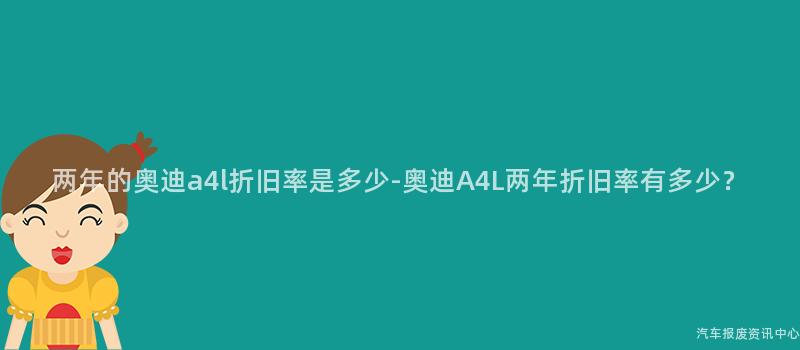 两年的奥迪a4l折旧率是多少-奥迪A4L两年折旧率有多少？