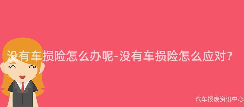 没有车损险怎么办呢-没有车损险怎么应对？