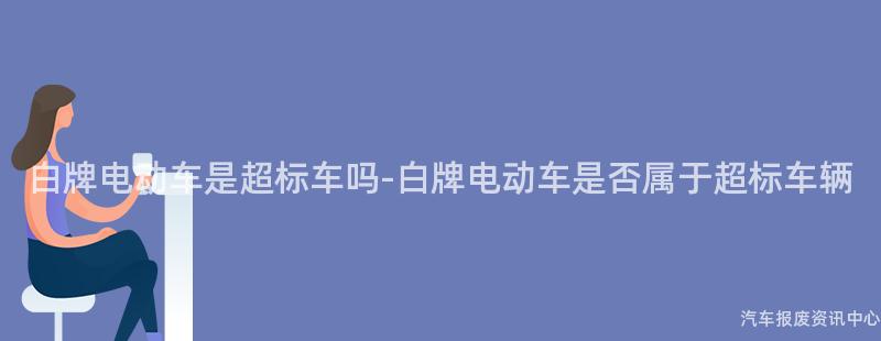 白牌电动车是超标车吗-白牌电动车是否属于超标车辆