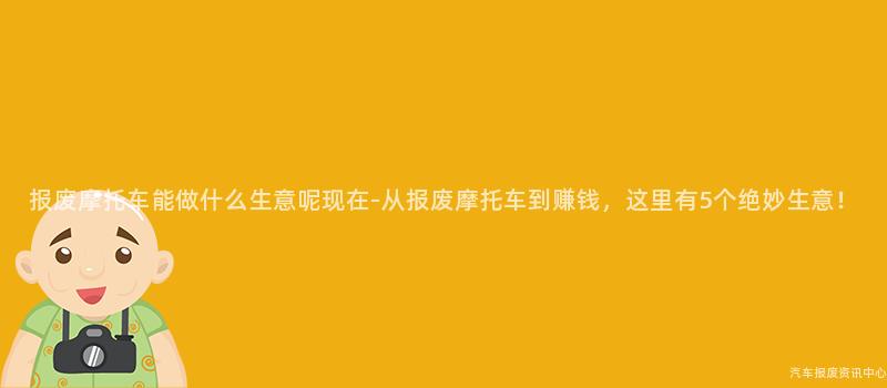 报废摩托车能做什么生意呢现在-从报废摩托车到赚钱，这里有5个绝妙生意！
