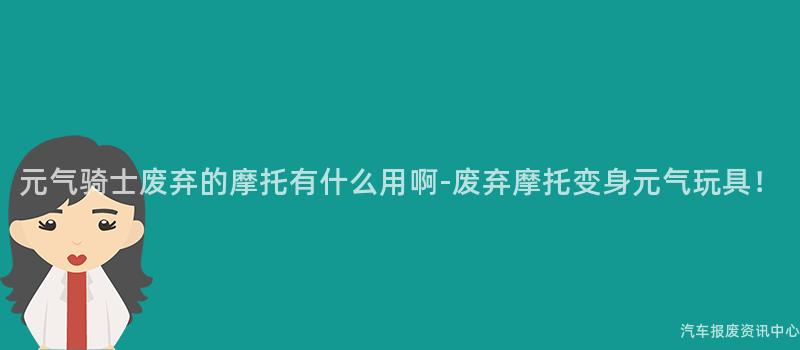 元气骑士废弃的摩托有什么用啊-废弃摩托变身元气玩具！