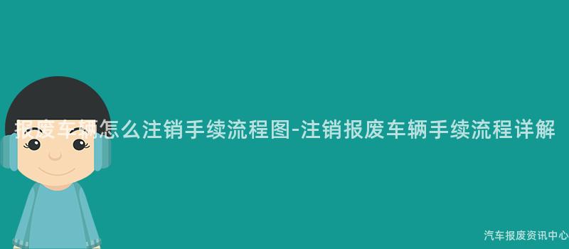 报废车辆怎么注销手续流程图-注销报废车辆手续流程详解