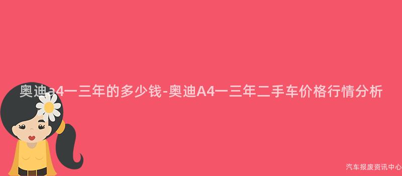 奥迪a4一三年的多少钱-奥迪A4一三年二手车价格行情分析
