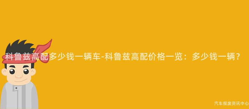 科鲁兹高配多少钱一辆车-科鲁兹高配价格一览：多少钱一辆？