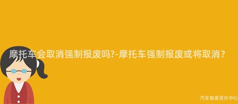 摩托车会取消强制报废吗-摩托车强制报废或将取消?