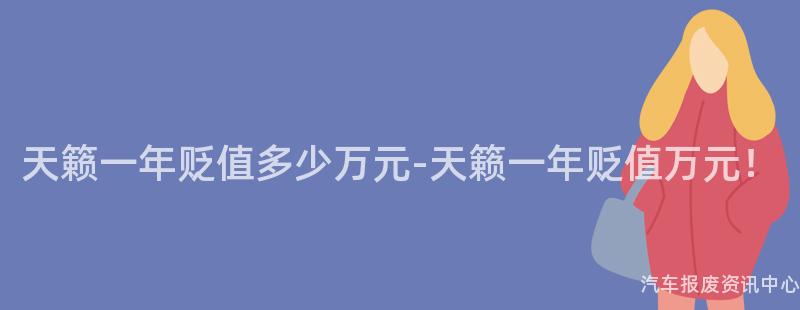 天籁一年贬值多少万元-天籁一年贬值万元！