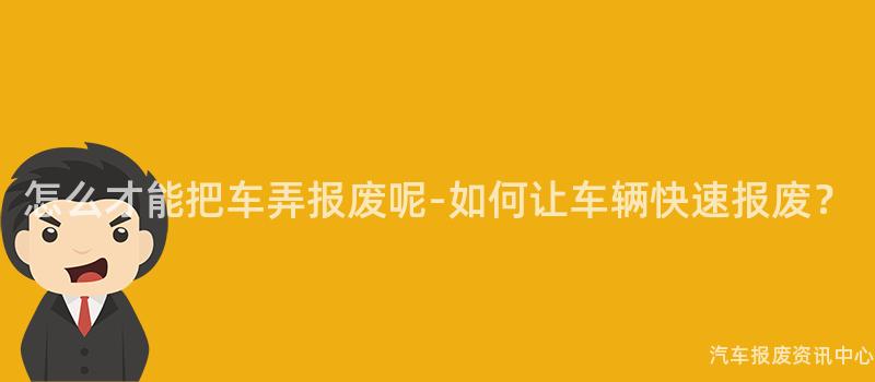 怎么才能把车弄报废呢-如何让车辆快速报废？