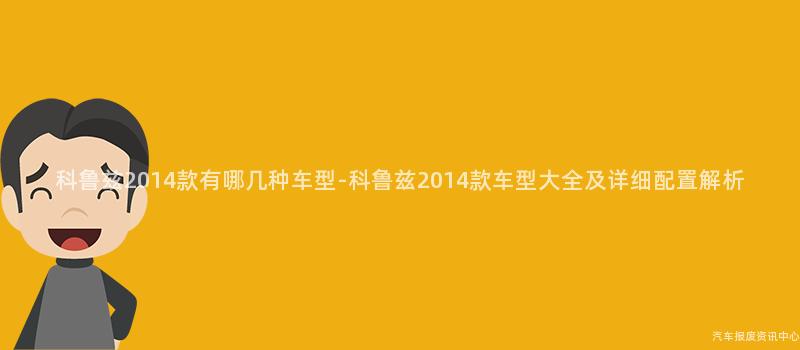 科鲁兹2014款有哪几种车型-科鲁兹2014款车型大全及详细配置解析