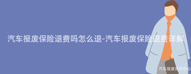 汽车报废保险退费吗怎么退-汽车报废保险退费详解
