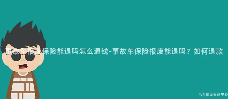 事故车报废保险能退吗怎么退钱-事故车保险报废能退吗？如何退款