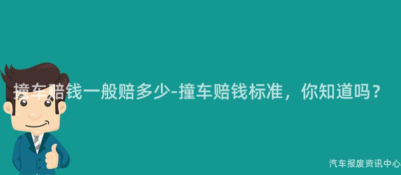 撞车赔钱一般赔多少-撞车赔钱标准，你知道吗？