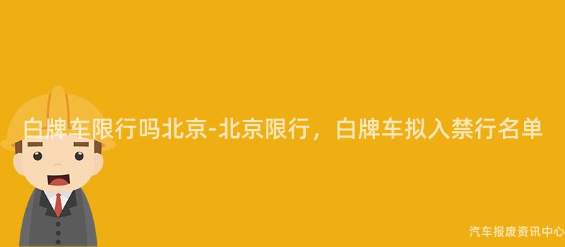 白牌车限行吗北京-北京限行，白牌车拟入禁行名单