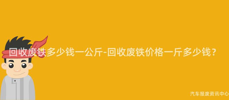 回收废铁多少钱一公斤-回收废铁价格一斤多少钱？
