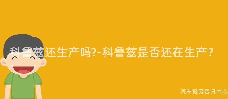 科鲁兹还生产吗?-科鲁兹是否还在生产？