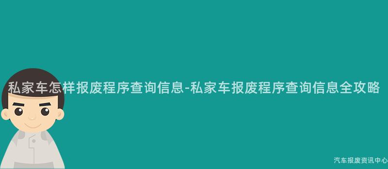 私家车怎样报废程序查询信息-私家车报废程序查询信息全攻略