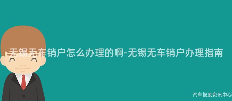 无锡无车销户怎么办理的啊-无锡无车销户办理指南