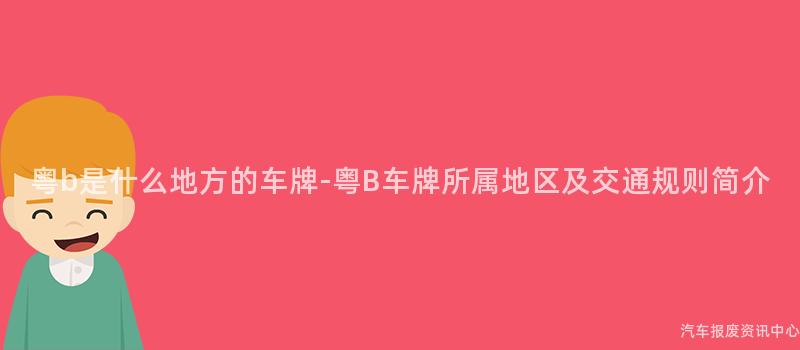 粤b是什么地方的车牌-粤B车牌所属地区及交通规则简介