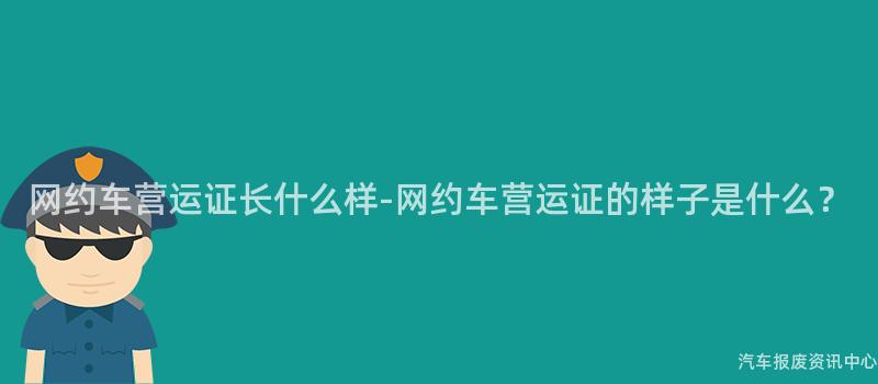 网约车营运证长什么样-网约车营运证的样子是什么？