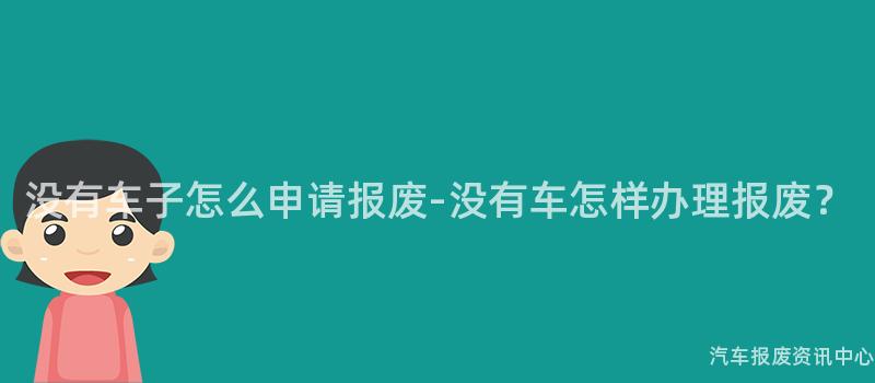 没有车子怎么申请报废-没有车怎样办理报废？