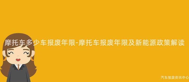 摩托车多少车报废年限-摩托车报废年限及新能源政策解读