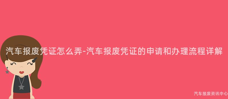 汽车报废凭证怎么弄-汽车报废凭证的申请和办理流程详解