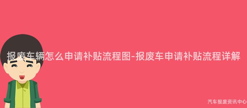 报废车辆怎么申请补贴流程图-报废车申请补贴流程详解